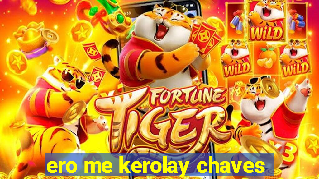 ero me kerolay chaves